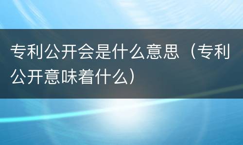 专利公开会是什么意思（专利公开意味着什么）