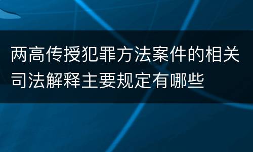 两高传授犯罪方法案件的相关司法解释主要规定有哪些