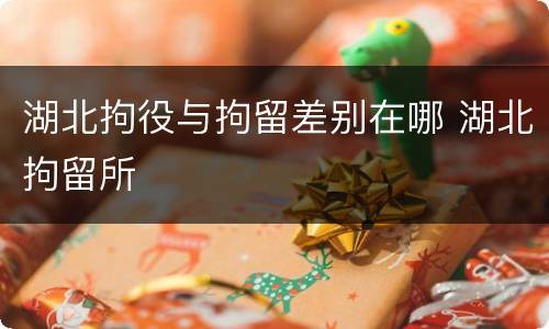 湖北拘役与拘留差别在哪 湖北拘留所