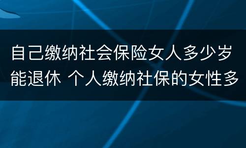 自己缴纳社会保险女人多少岁能退休 个人缴纳社保的女性多少岁才能退休