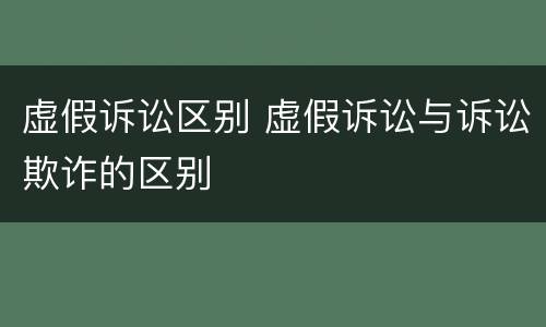 虚假诉讼区别 虚假诉讼与诉讼欺诈的区别