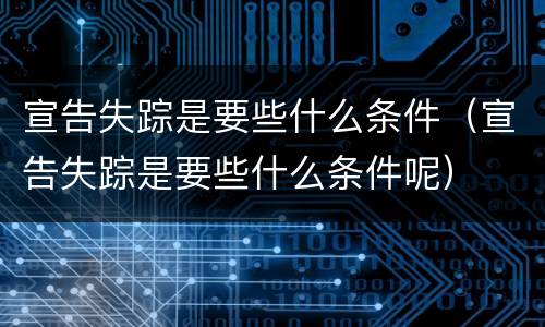 宣告失踪是要些什么条件（宣告失踪是要些什么条件呢）