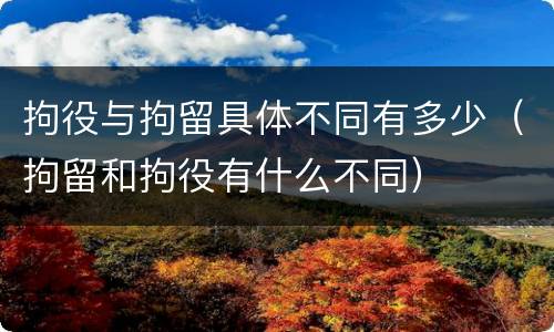 拘役与拘留具体不同有多少（拘留和拘役有什么不同）