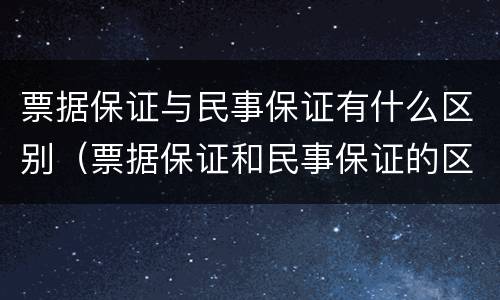 票据保证与民事保证有什么区别（票据保证和民事保证的区别）