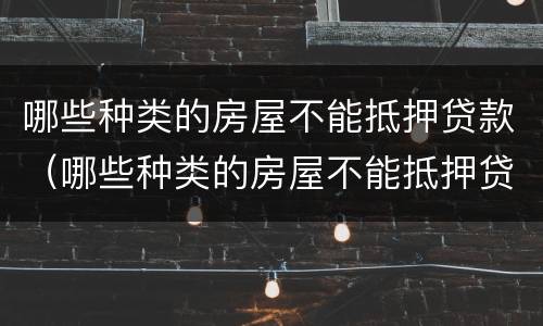 哪些种类的房屋不能抵押贷款（哪些种类的房屋不能抵押贷款买）