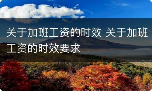 关于加班工资的时效 关于加班工资的时效要求