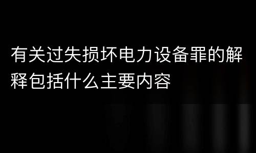 有关过失损坏电力设备罪的解释包括什么主要内容