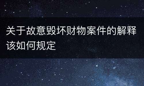 关于故意毁坏财物案件的解释该如何规定