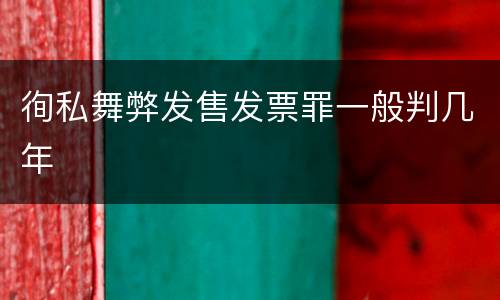 徇私舞弊发售发票罪一般判几年
