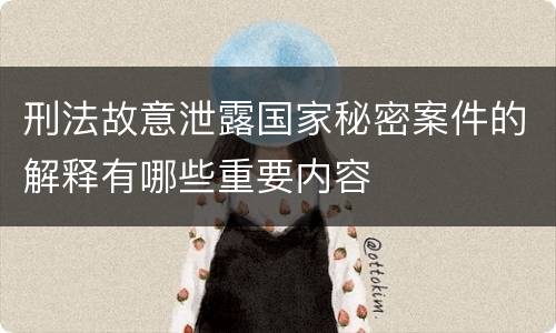 刑法故意泄露国家秘密案件的解释有哪些重要内容