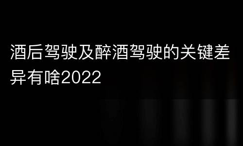 酒后驾驶及醉酒驾驶的关键差异有啥2022