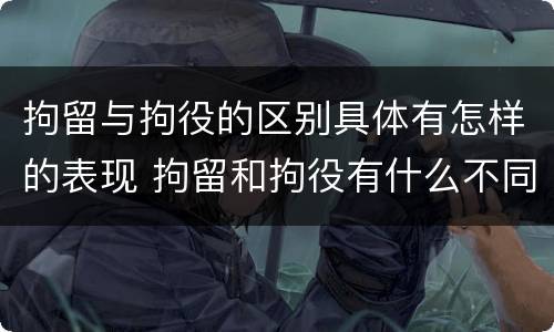 拘留与拘役的区别具体有怎样的表现 拘留和拘役有什么不同