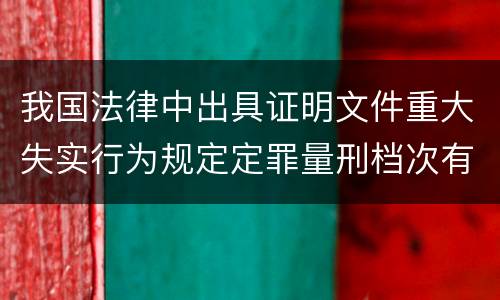 我国法律中出具证明文件重大失实行为规定定罪量刑档次有哪些