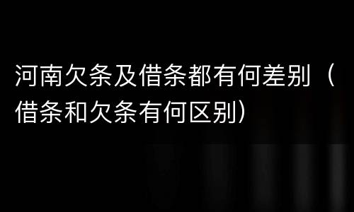 河南欠条及借条都有何差别（借条和欠条有何区别）