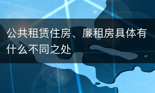 公共租赁住房、廉租房具体有什么不同之处