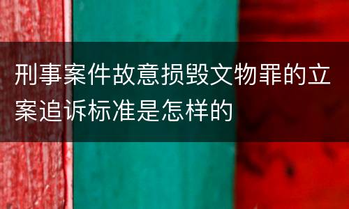 刑事案件故意损毁文物罪的立案追诉标准是怎样的