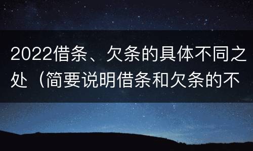 2022借条、欠条的具体不同之处（简要说明借条和欠条的不同之处）