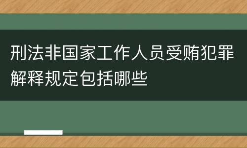 刑法非国家工作人员受贿犯罪解释规定包括哪些