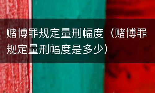 赌博罪规定量刑幅度（赌博罪规定量刑幅度是多少）