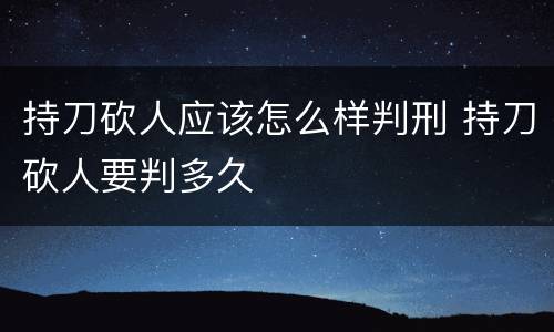 持刀砍人应该怎么样判刑 持刀砍人要判多久