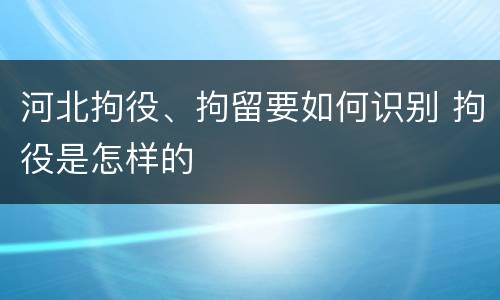 河北拘役、拘留要如何识别 拘役是怎样的