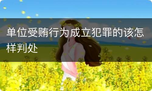 单位受贿行为成立犯罪的该怎样判处