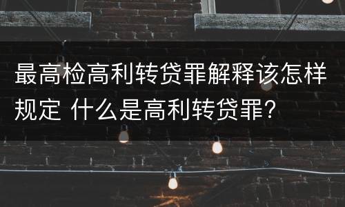 最高检高利转贷罪解释该怎样规定 什么是高利转贷罪?