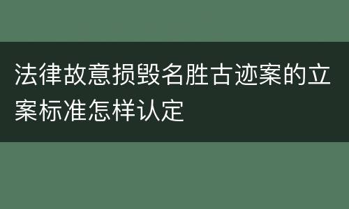 法律故意损毁名胜古迹案的立案标准怎样认定