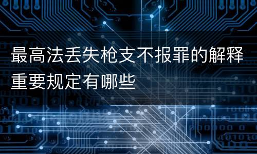 最高法丢失枪支不报罪的解释重要规定有哪些
