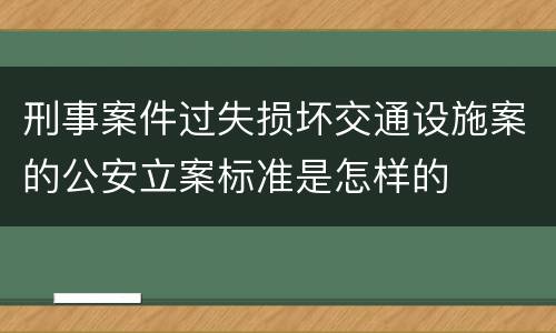刑事案件过失损坏交通设施案的公安立案标准是怎样的