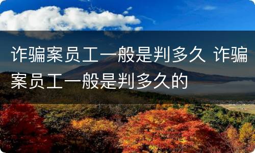 诈骗案员工一般是判多久 诈骗案员工一般是判多久的