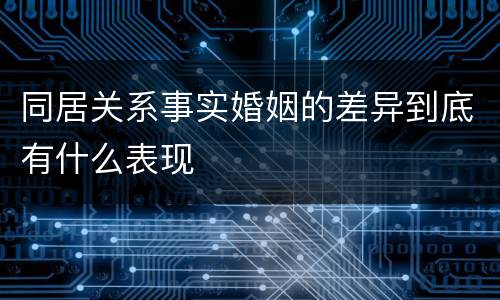 同居关系事实婚姻的差异到底有什么表现