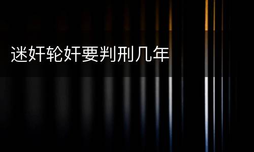 迷奸轮奸要判刑几年
