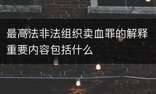 最高法非法组织卖血罪的解释重要内容包括什么