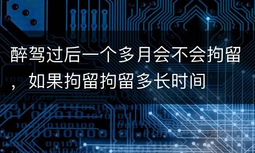 醉驾过后一个多月会不会拘留，如果拘留拘留多长时间