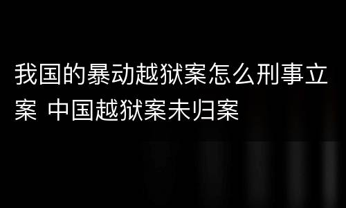 我国的暴动越狱案怎么刑事立案 中国越狱案未归案