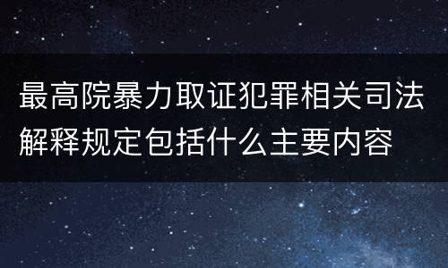 最高院暴力取证犯罪相关司法解释规定包括什么主要内容