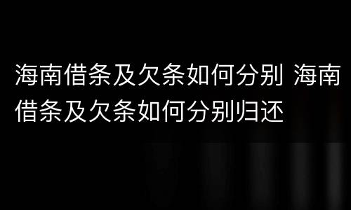 海南借条及欠条如何分别 海南借条及欠条如何分别归还