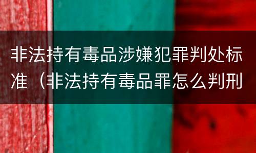 非法持有毒品涉嫌犯罪判处标准（非法持有毒品罪怎么判刑）