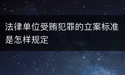法律单位受贿犯罪的立案标准是怎样规定