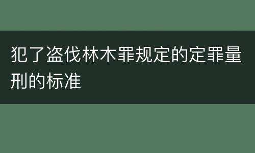 犯了盗伐林木罪规定的定罪量刑的标准
