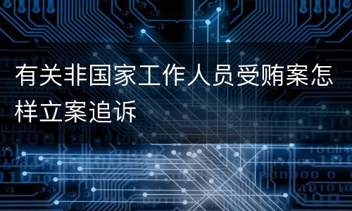 有关非国家工作人员受贿案怎样立案追诉