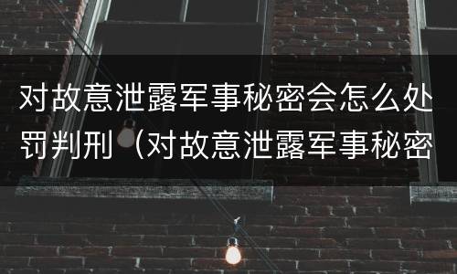 对故意泄露军事秘密会怎么处罚判刑（对故意泄露军事秘密会怎么处罚判刑吗）