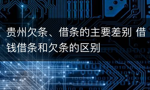 贵州欠条、借条的主要差别 借钱借条和欠条的区别