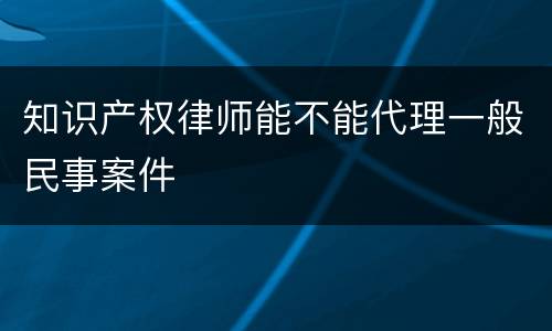 知识产权律师能不能代理一般民事案件