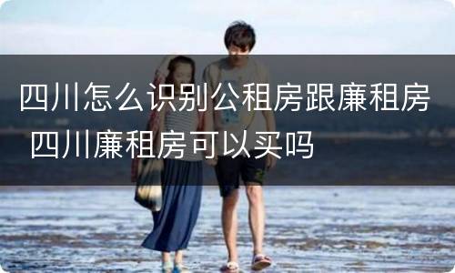 四川怎么识别公租房跟廉租房 四川廉租房可以买吗
