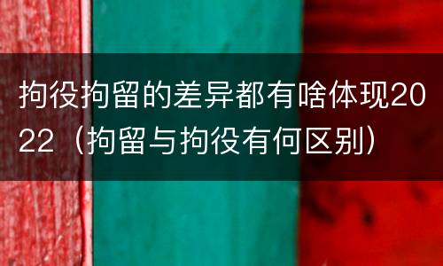 拘役拘留的差异都有啥体现2022（拘留与拘役有何区别）