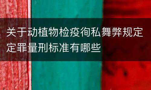 关于动植物检疫徇私舞弊规定定罪量刑标准有哪些