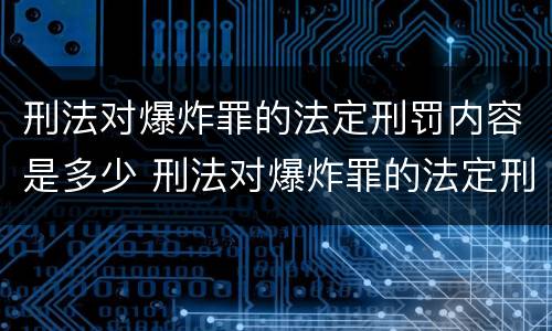刑法对爆炸罪的法定刑罚内容是多少 刑法对爆炸罪的法定刑罚内容是多少年