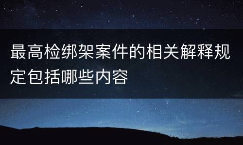最高检绑架案件的相关解释规定包括哪些内容